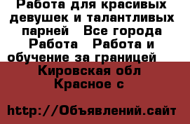 Работа для красивых девушек и талантливых парней - Все города Работа » Работа и обучение за границей   . Кировская обл.,Красное с.